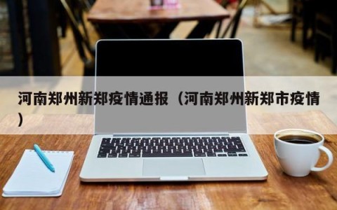 河南郑州新郑疫情通报（河南郑州新郑市疫情）
